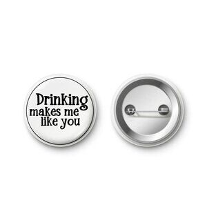 Drinking Makes Me Like You Button Badge Pin 2.25 Inch